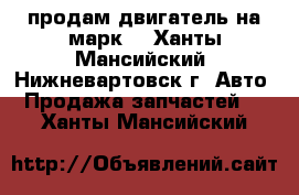 продам двигатель на марк2 - Ханты-Мансийский, Нижневартовск г. Авто » Продажа запчастей   . Ханты-Мансийский